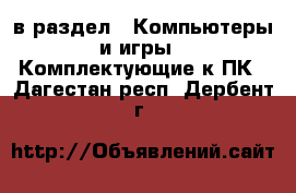  в раздел : Компьютеры и игры » Комплектующие к ПК . Дагестан респ.,Дербент г.